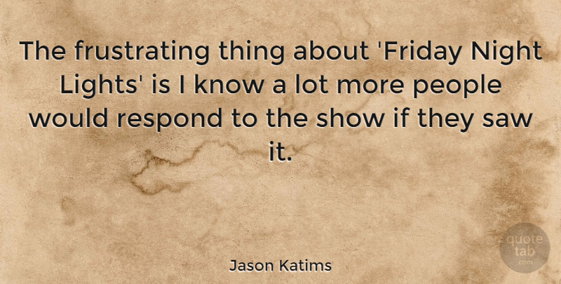 Jason Katims Quote About People, Respond, Saw: The Frustrating Thing About Friday...