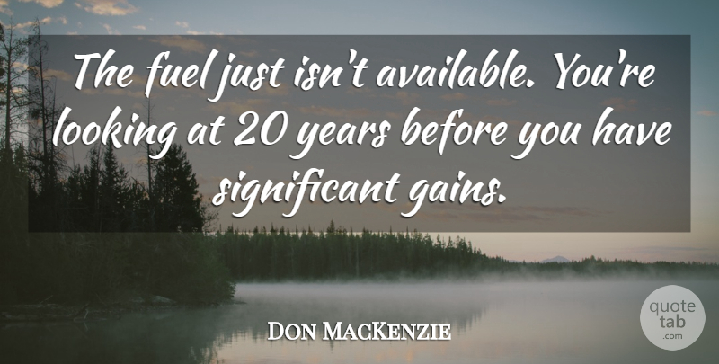 Don MacKenzie Quote About Fuel, Looking: The Fuel Just Isnt Available...