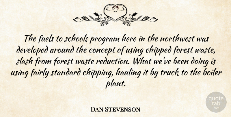 Dan Stevenson Quote About Concept, Developed, Fairly, Forest, Fuels: The Fuels To Schools Program...