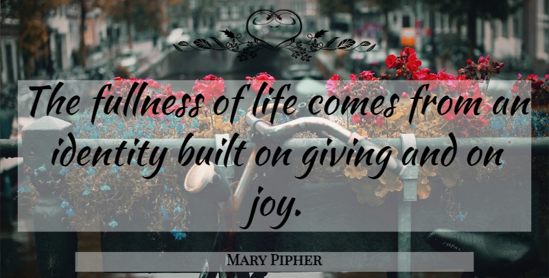Mary Pipher Quote About Fullness Of Life, Giving, Joy: The Fullness Of Life Comes...