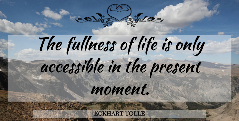 Eckhart Tolle Quote About Fullness Of Life, Life Is, Moments: The Fullness Of Life Is...