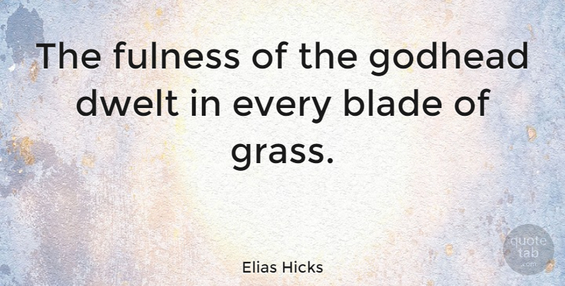 Elias Hicks Quote About Blades Of Grass, Blades, Grass: The Fulness Of The Godhead...