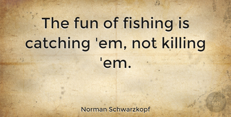 Norman Schwarzkopf Quote About undefined: The Fun Of Fishing Is...