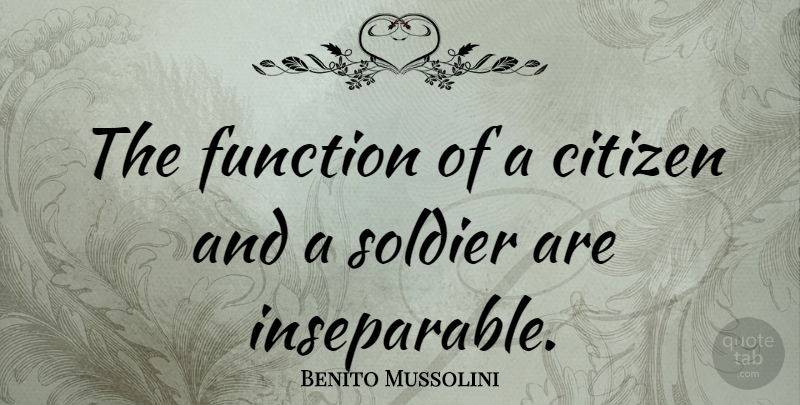 Benito Mussolini Quote About Soldier, Citizens, Function: The Function Of A Citizen...