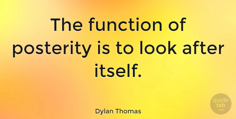 Dylan Thomas Quote About Past, Looks, Function: The Function Of Posterity Is...