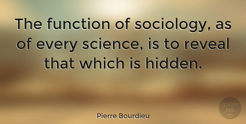 Pierre Bourdieu Quote About Sociology, Function, Sociological: The Function Of Sociology As...