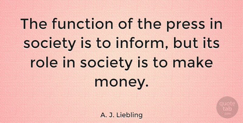 A. J. Liebling Quote About Anger, Society, Roles: The Function Of The Press...