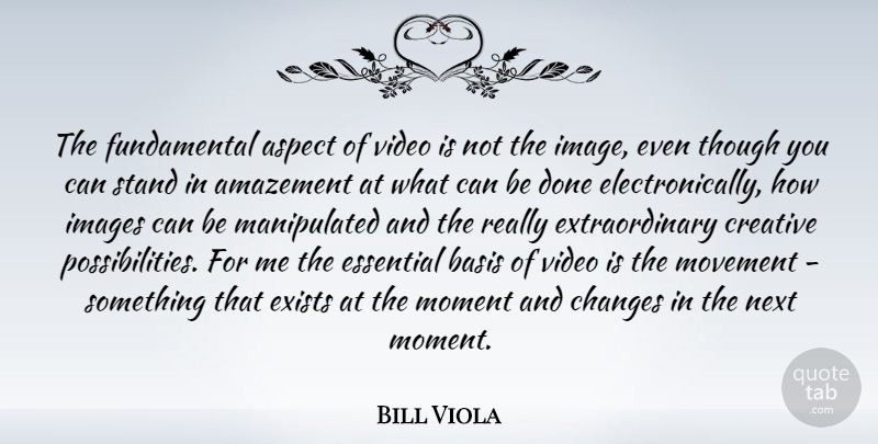 Bill Viola Quote About Creative, Video, Fundamentals: The Fundamental Aspect Of Video...