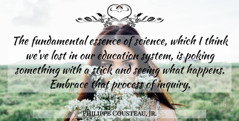 Philippe Cousteau, Jr. Quote About Education, Embrace, Essence, Poking, Process: The Fundamental Essence Of Science...