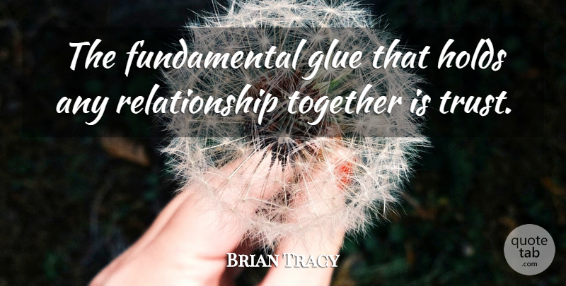 Brian Tracy Quote About Relationship, Together, Fundamentals: The Fundamental Glue That Holds...