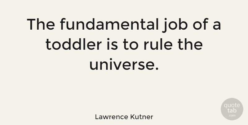 Lawrence Kutner Quote About Job, Rule, Toddler: The Fundamental Job Of A...
