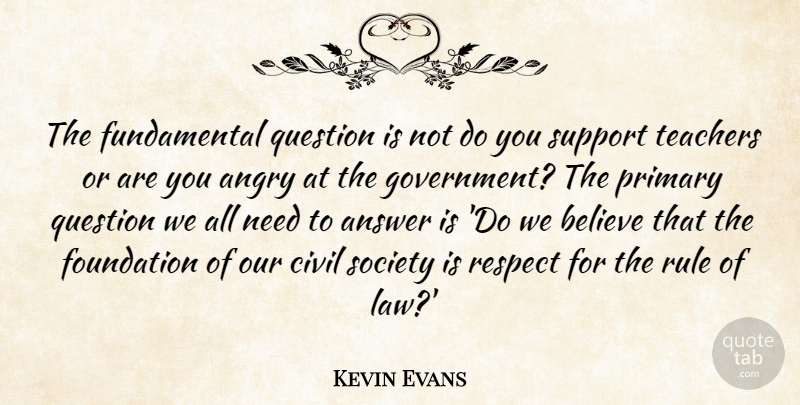 Kevin Evans Quote About Angry, Answer, Believe, Civil, Foundation: The Fundamental Question Is Not...