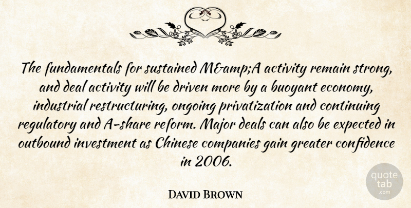 David Brown Quote About Activity, Buoyant, Chinese, Companies, Confidence: The Fundamentals For Sustained Mampa...