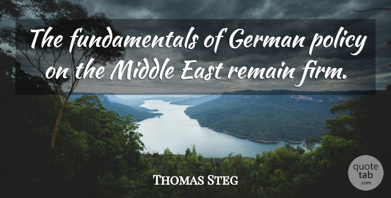Thomas Steg Quote About East, German, Middle, Policy, Remain: The Fundamentals Of German Policy...