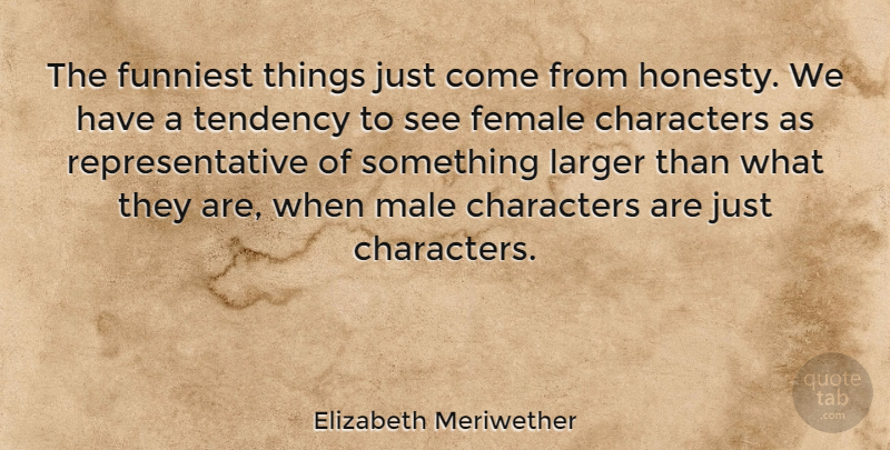 Elizabeth Meriwether Quote About Honesty, Character, Female: The Funniest Things Just Come...