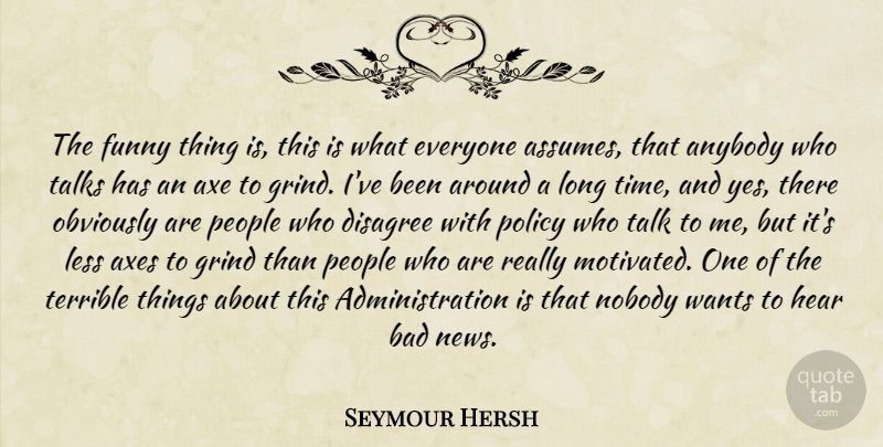 Seymour Hersh Quote About Axes, Funny Things, Long: The Funny Thing Is This...