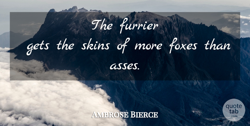 Ambrose Bierce Quote About Skins, Foxes, Ass: The Furrier Gets The Skins...