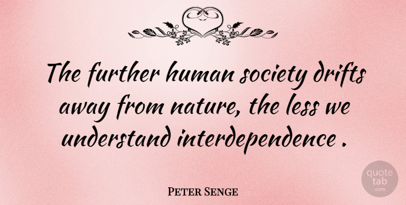 Peter Senge Quote About Interdependence, Humans, Human Society: The Further Human Society Drifts...