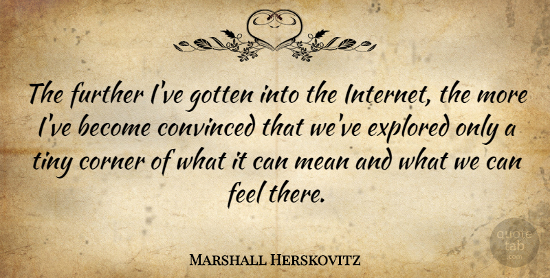 Marshall Herskovitz Quote About Convinced, Corner, Explored, Gotten, Tiny: The Further Ive Gotten Into...