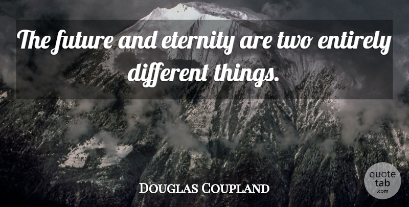 Douglas Coupland Quote About Two, Different, Eternity: The Future And Eternity Are...