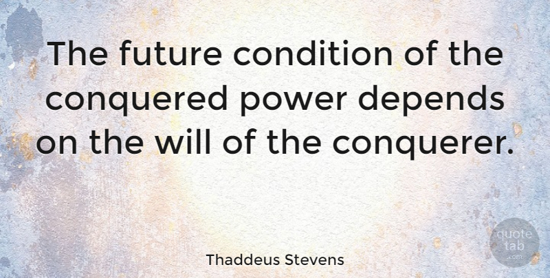 Thaddeus Stevens Quote About Depends, Conditions: The Future Condition Of The...