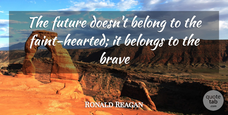 Ronald Reagan Quote About Belong, Belongs, Brave, Future: The Future Doesnt Belong To...