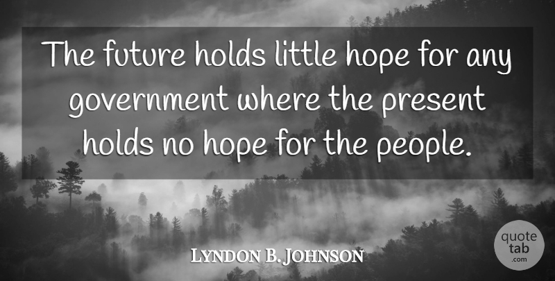 Lyndon B. Johnson Quote About Government, People, Littles: The Future Holds Little Hope...