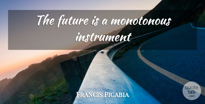 Francis Picabia Quote About Instruments, Monotonous: The Future Is A Monotonous...