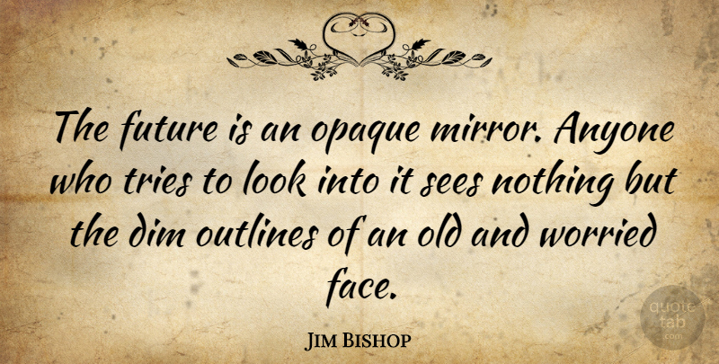 Jim Bishop Quote About Future, Mirrors, Trying: The Future Is An Opaque...