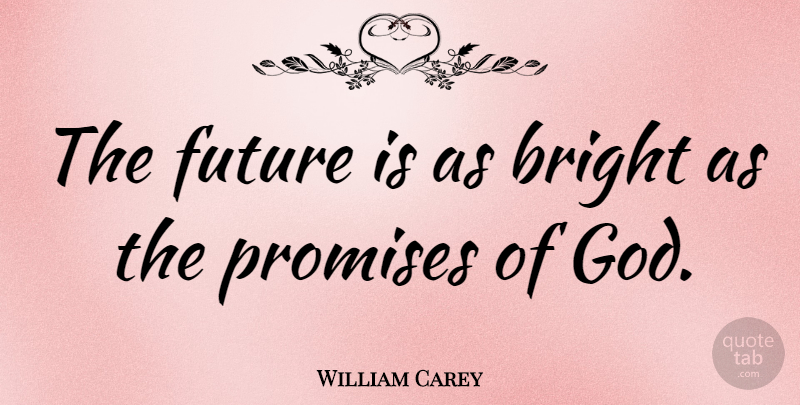 William Carey Quote About Future, God, Promises: The Future Is As Bright...