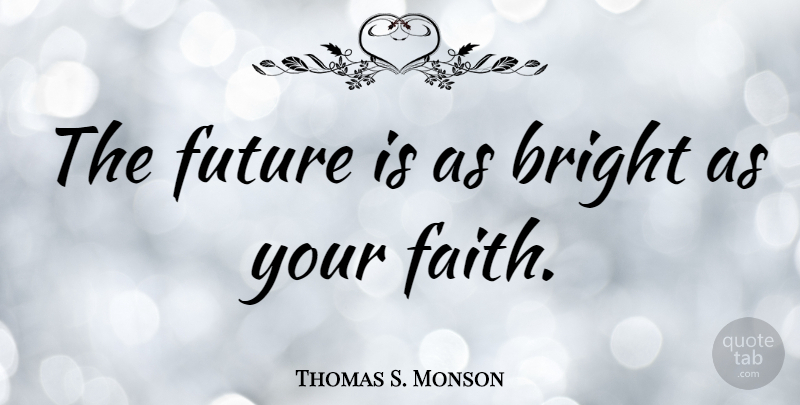 Thomas S. Monson Quote About Faith, Future: The Future Is As Bright...