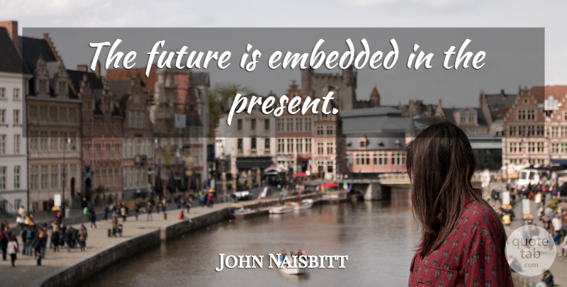John Naisbitt Quote About Embedded: The Future Is Embedded In...