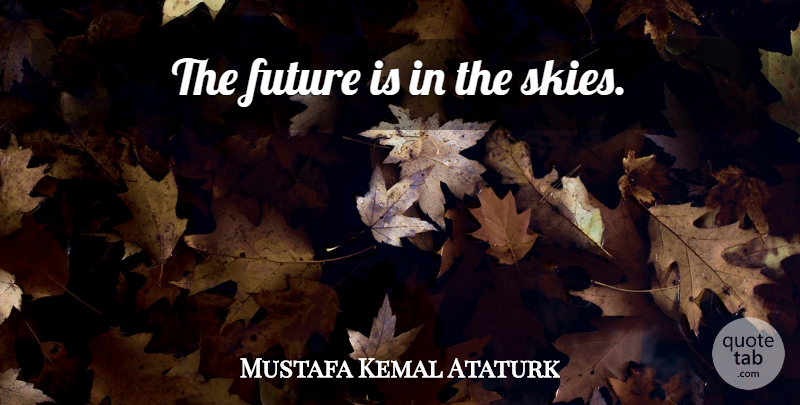 Mustafa Kemal Ataturk Quote About Sky: The Future Is In The...