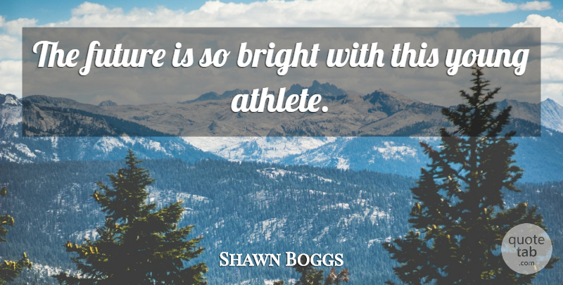 Shawn Boggs Quote About Bright, Future: The Future Is So Bright...