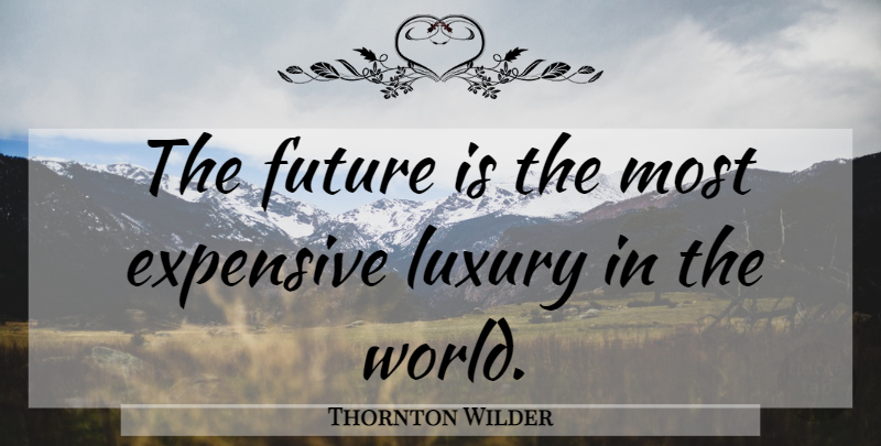Thornton Wilder Quote About Luxury, World, Expensive: The Future Is The Most...