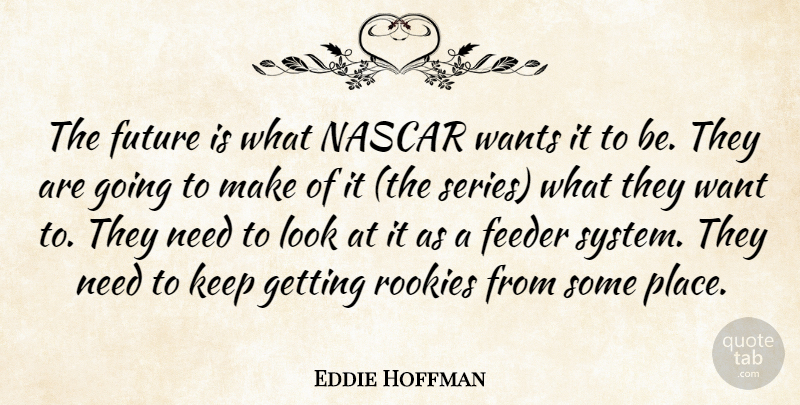 Eddie Hoffman Quote About Future, Nascar, Rookies, Wants: The Future Is What Nascar...