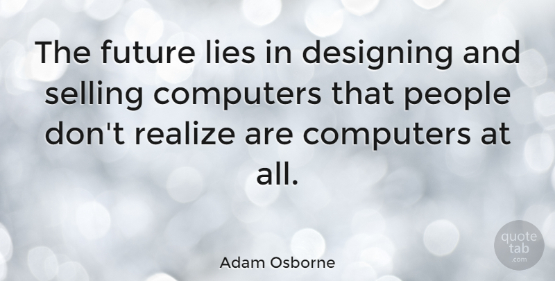 Adam Osborne Quote About Lying, People, Design: The Future Lies In Designing...