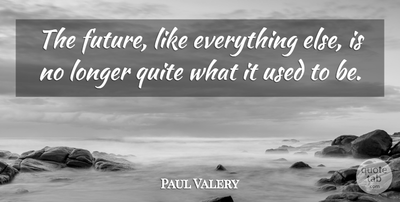 Paul Valery Quote About Used, Used To Be: The Future Like Everything Else...