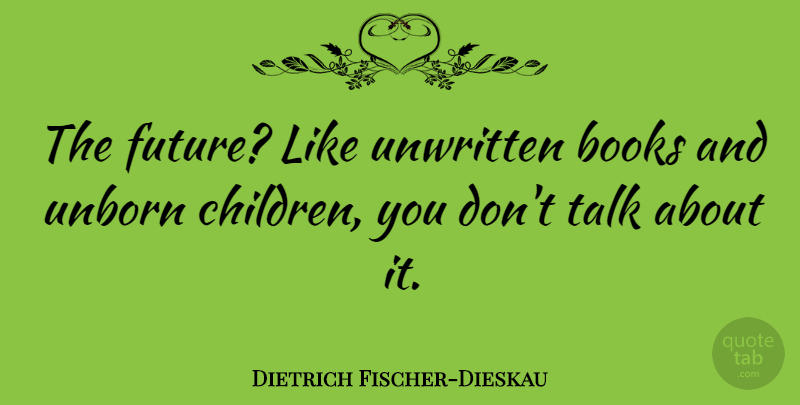 Dietrich Fischer-Dieskau Quote About Children, Book, Unborn Child: The Future Like Unwritten Books...