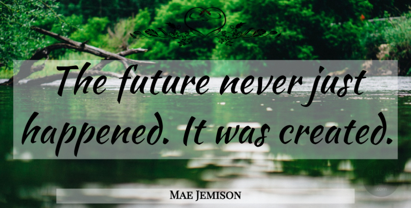 Mae Jemison Quote About Happened: The Future Never Just Happened...