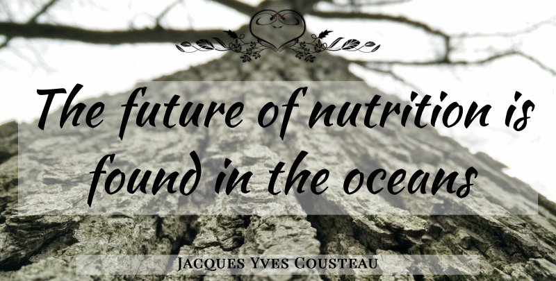 Jacques Yves Cousteau Quote About Ocean, Nutrition, Found: The Future Of Nutrition Is...