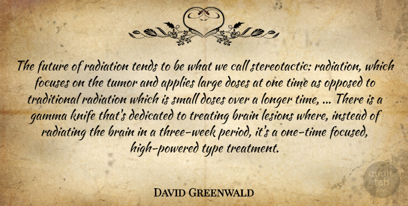 David Greenwald Quote About Applies, Brain, Call, Dedicated, Doses: The Future Of Radiation Tends...