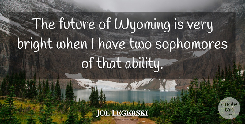 Joe Legerski Quote About Bright, Future: The Future Of Wyoming Is...