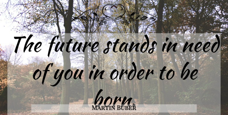 Martin Buber Quote About Order, Needs, Born: The Future Stands In Need...