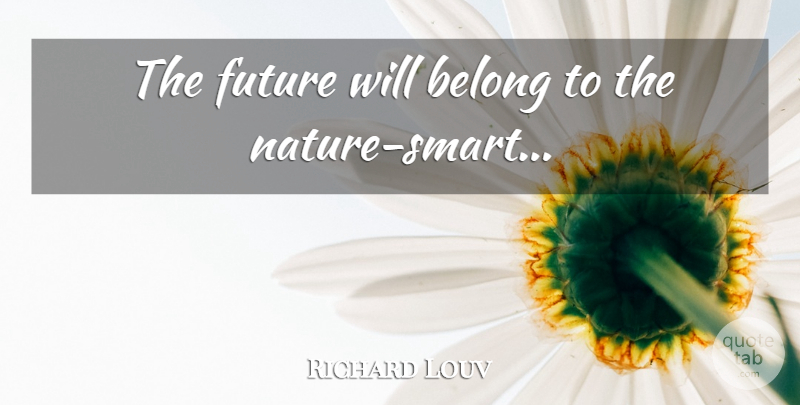 Richard Louv Quote About Smart, Deeper Understanding: The Future Will Belong To...