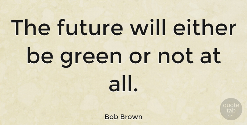 Bob Brown Quote About Environmental, Green: The Future Will Either Be...