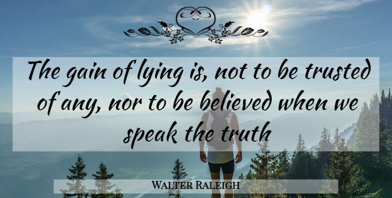 Walter Raleigh Quote About Believed, Gain, Lying, Nor, Speak: The Gain Of Lying Is...