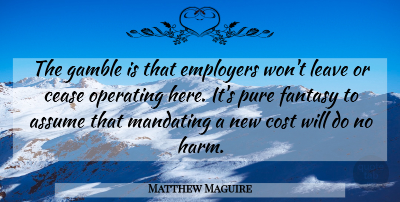 Matthew Maguire Quote About Assume, Cease, Cost, Employers, Fantasy: The Gamble Is That Employers...