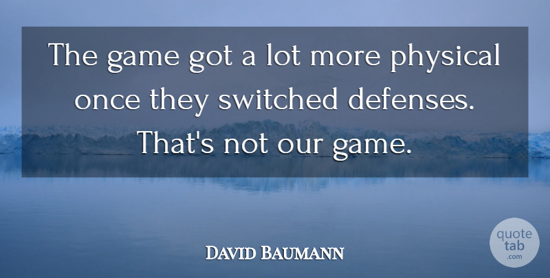 David Baumann Quote About Game, Physical, Switched: The Game Got A Lot...