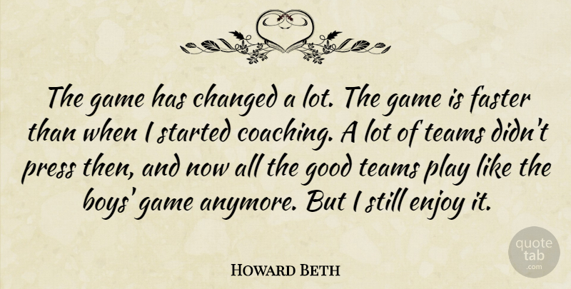 Howard Beth Quote About Changed, Enjoy, Faster, Game, Good: The Game Has Changed A...